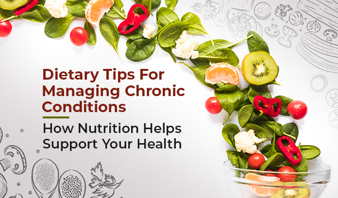 Dietary Tips For Managing Chronic Conditions: How Nutrition Helps Support Your Health