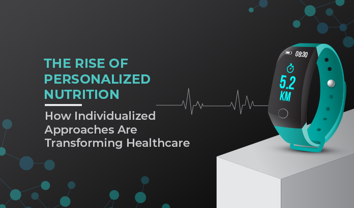 The Rise Of Personal Nutrition: How Individualized Approaches Are Transforming Healthcare