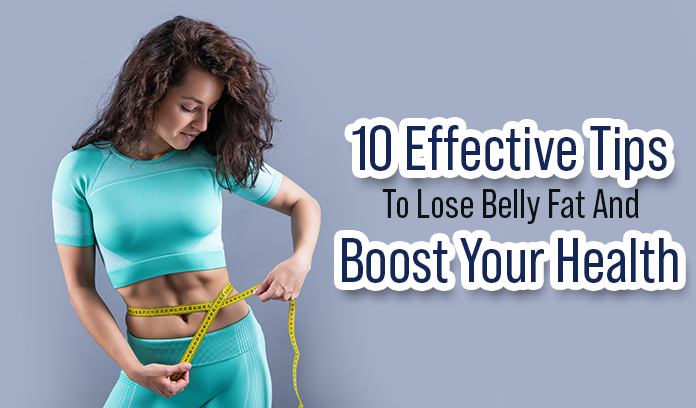 10 Effective Tips To Lose Belly Fat And Boost Your Health