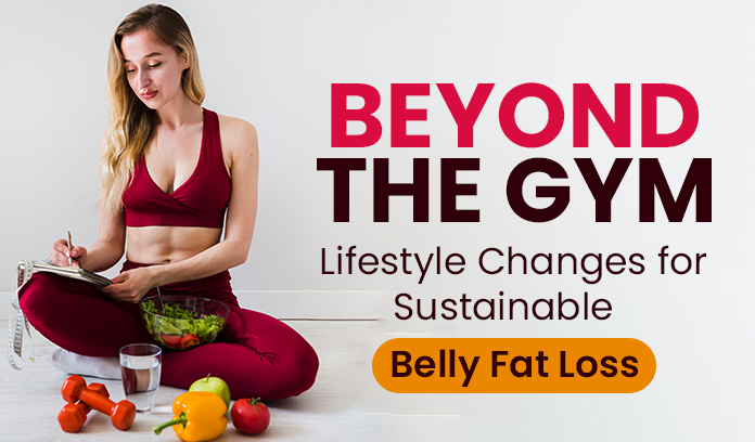Beyond the Gym: Lifestyle Changes for Sustainable Belly Fat Loss