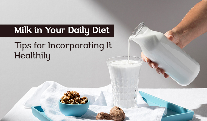 Milk in Your Daily Diet: Tips for Incorporating It Healthily