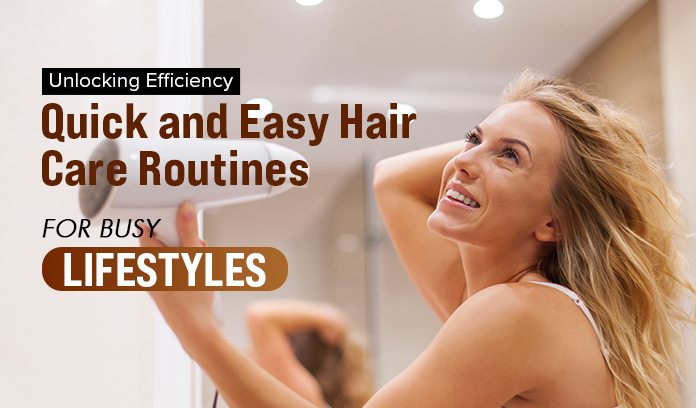 Quick and Easy Hair Care Routines for Busy Lifestyles