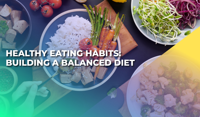 Healthy Eating Habits: Building a Balanced Diet