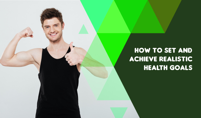 How to Set and Achieve Realistic Health Goals