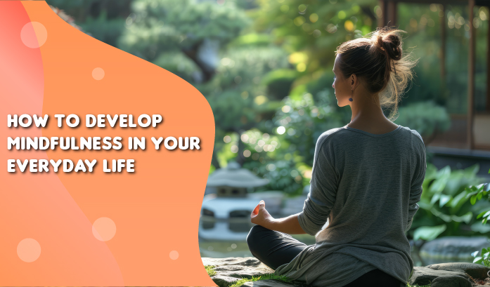 How to Develop Mindfulness in Your Everyday Life